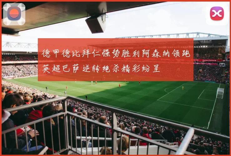 德甲德比拜仁强势胜利阿森纳领跑英超巴萨逆转绝杀精彩纷呈