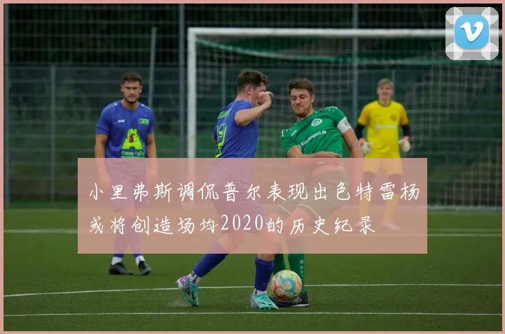 小里弗斯调侃普尔表现出色特雷杨或将创造场均2020的历史纪录
