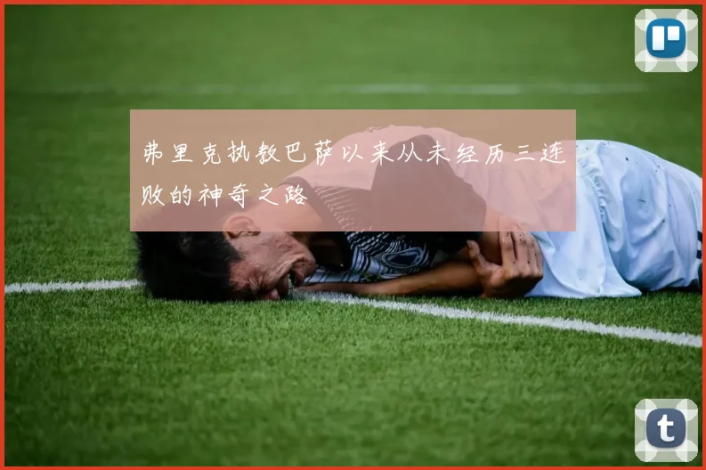 弗里克执教巴萨以来从未经历三连败的神奇之路
