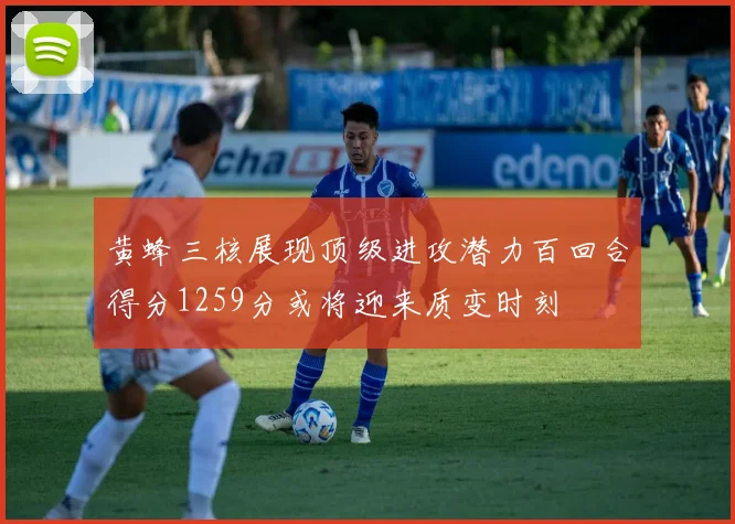 黄蜂三核展现顶级进攻潜力百回合得分1259分或将迎来质变时刻