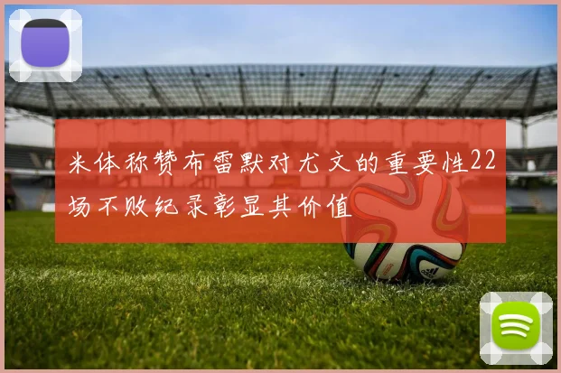 米体称赞布雷默对尤文的重要性22场不败纪录彰显其价值