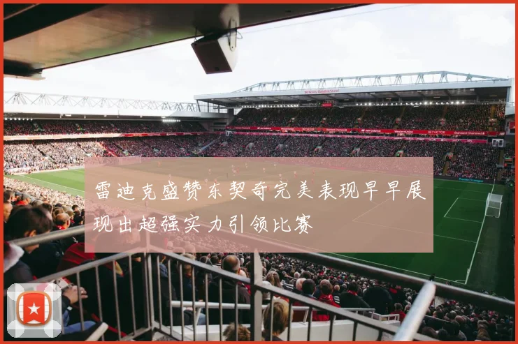 雷迪克盛赞东契奇完美表现早早展现出超强实力引领比赛