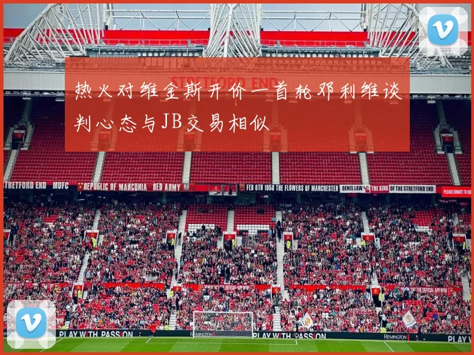 热火对维金斯开价一首轮邓利维谈判心态与JB交易相似