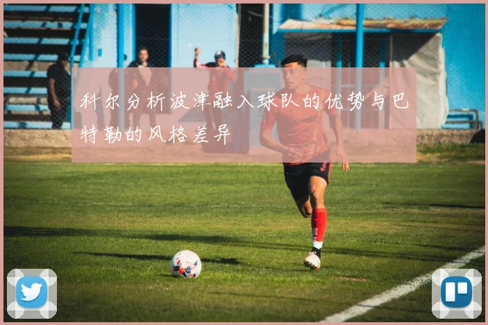 科尔分析波津融入球队的优势与巴特勒的风格差异