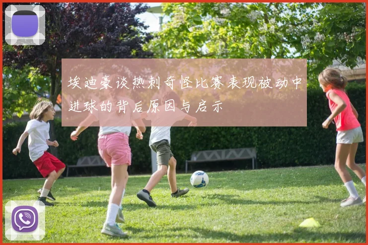 埃迪豪谈热刺奇怪比赛表现被动中进球的背后原因与启示