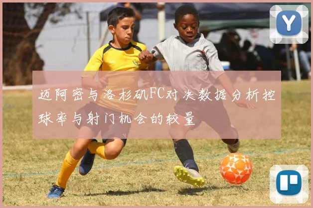 迈阿密与洛杉矶FC对决数据分析控球率与射门机会的较量