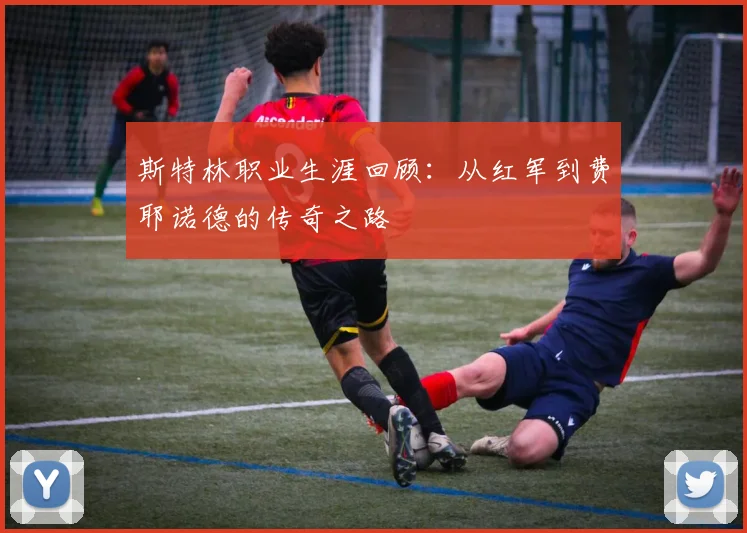 斯特林职业生涯回顾：从红军到费耶诺德的传奇之路