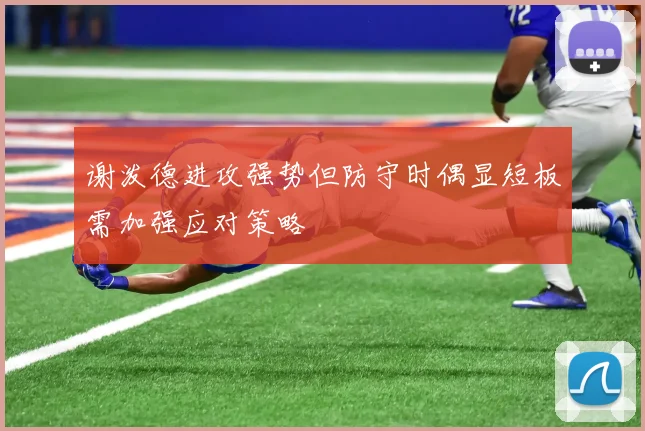 谢泼德进攻强势但防守时偶显短板需加强应对策略