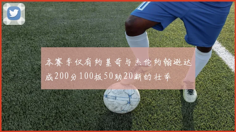 本赛季仅有约基奇与杰伦约翰逊达成200分100板50助20断的壮举