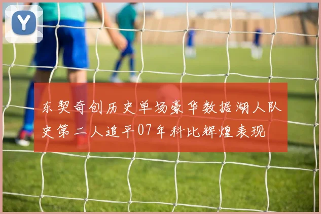 东契奇创历史单场豪华数据湖人队史第二人追平07年科比辉煌表现