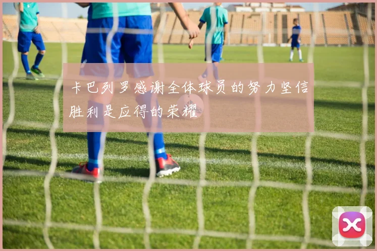 卡巴列罗感谢全体球员的努力坚信胜利是应得的荣耀