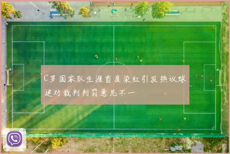 C罗国家队生涯首度染红引发热议球迷对裁判判罚意见不一