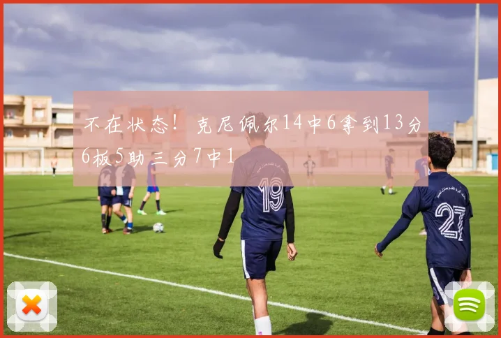 不在状态！克尼佩尔14中6拿到13分6板5助三分7中1