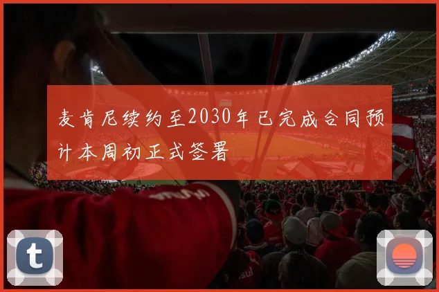 麦肯尼续约至2030年已完成合同预计本周初正式签署