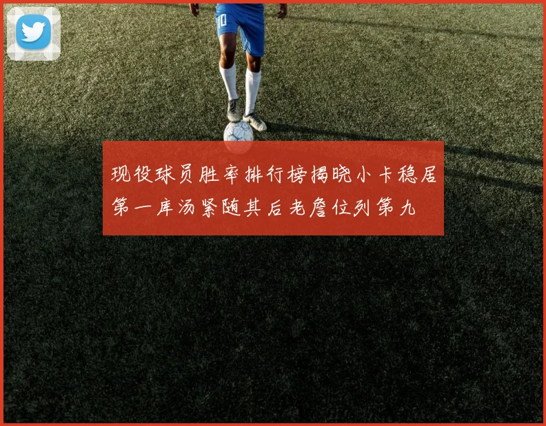 现役球员胜率排行榜揭晓小卡稳居第一库汤紧随其后老詹位列第九